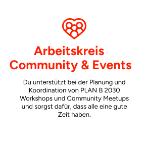 Arbeitskreis Community & Events: Du unterstützt bei der Planung und Koordination von PLAN B 2030 Workshops und Community Meetups und sorgst dafür, dass alle eine gute Zeit haben.