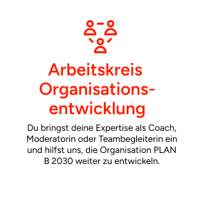 Arbeitskreis Organisationsentwicklung: Du bringst deine Expertise als Coach, Moderatorin oder Teambegleiterin ein und hilfst uns, die Organisation PLAN B 2030 weiter zu entwickeln.