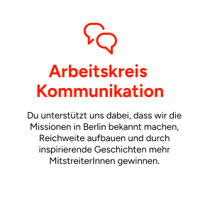 Arbeitskreis Kommunikation: Du unterstützt uns dabei, dass wir die Missionen in Berlin bekannt machen, Reichweite aufbauen und durch inspirierende Geschichten mehr MitstreiterInnen gewinnen.